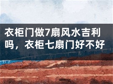 衣柜门做7扇风水吉利吗，衣柜七扇门好不好