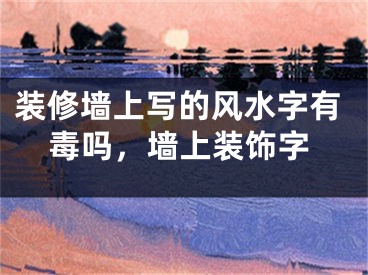 装修墙上写的风水字有毒吗，墙上装饰字
