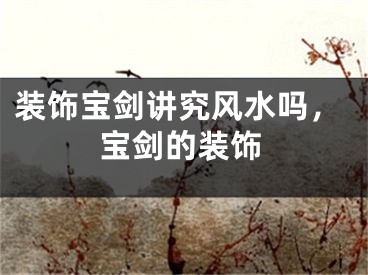 装饰宝剑讲究风水吗，宝剑的装饰