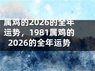 属鸡的2026的全年运势，1981属鸡的2026的全年运势