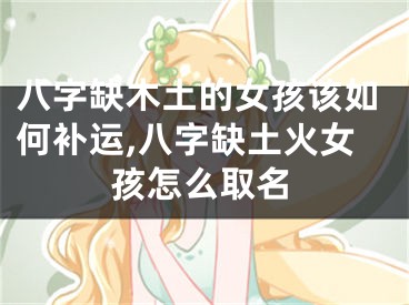 八字缺木土的女孩该如何补运,八字缺土火女孩怎么取名