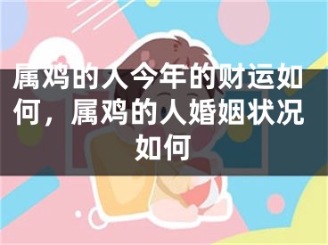 属鸡的人今年的财运如何，属鸡的人婚姻状况如何