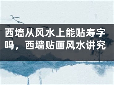 西墙从风水上能贴寿字吗，西墙贴画风水讲究