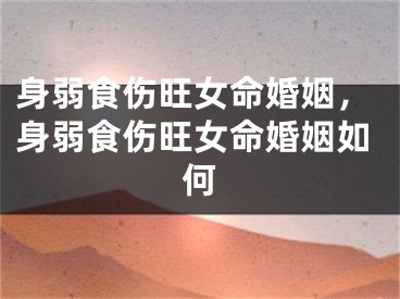 身弱食伤旺女命婚姻，身弱食伤旺女命婚姻如何