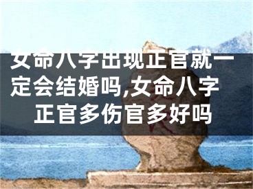 女命八字出现正官就一定会结婚吗,女命八字正官多伤官多好吗