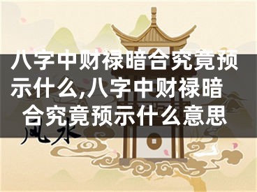 八字中财禄暗合究竟预示什么,八字中财禄暗合究竟预示什么意思
