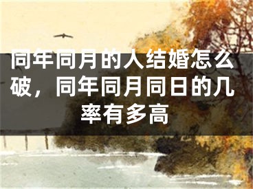 同年同月的人结婚怎么破，同年同月同日的几率有多高