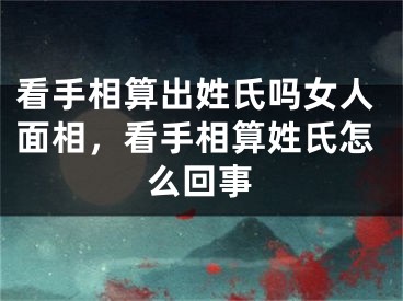 看手相算出姓氏吗女人面相，看手相算姓氏怎么回事