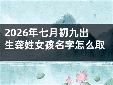2026年七月初九出生龚姓女孩名字怎么取