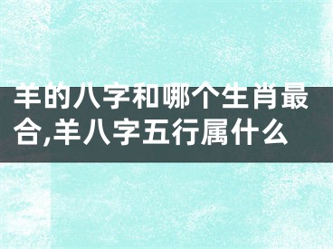 羊的八字和哪个生肖最合,羊八字五行属什么