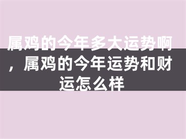 属鸡的今年多大运势啊,属鸡的今年运势和财运怎么样