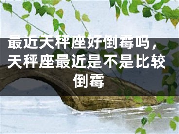 最近天秤座好倒霉吗，天秤座最近是不是比较倒霉