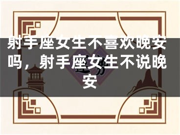 射手座女生不喜欢晚安吗，射手座女生不说晚安