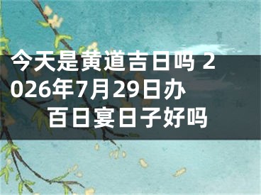 今天是黄道吉日吗 2026年7月29日办百日宴日子好吗