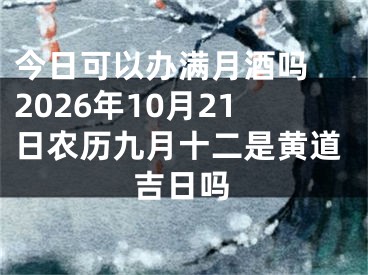 今日可以办满月酒吗 2026年10月21日农历九月十二是黄道吉日吗