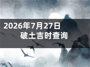 2026年7月27日破土吉时查询