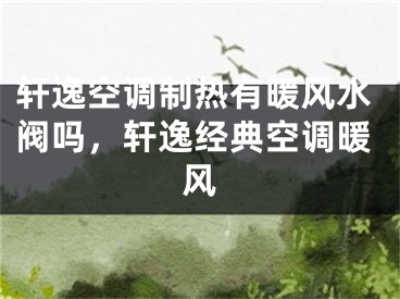 轩逸空调制热有暖风水阀吗，轩逸经典空调暖风