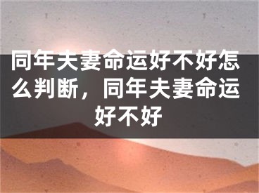 同年夫妻命运好不好怎么判断，同年夫妻命运好不好