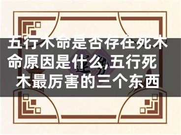 五行木命是否存在死木命原因是什么,五行死木最厉害的三个东西