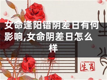 女命逢阳错阴差日有何影响,女命阴差日怎么样