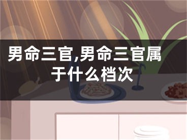 男命三官,男命三官属于什么档次