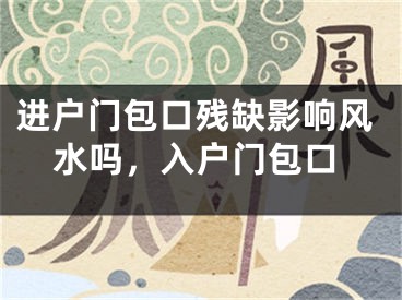 进户门包口残缺影响风水吗，入户门包口