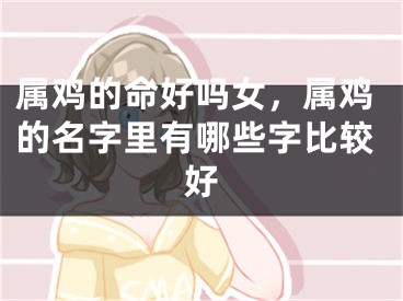 属鸡的命好吗女，属鸡的名字里有哪些字比较好