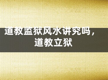 道教监狱风水讲究吗，道教立狱