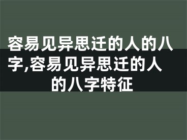 容易见异思迁的人的八字,容易见异思迁的人的八字特征