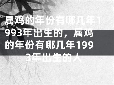 属鸡的年份有哪几年1993年出生的，属鸡的年份有哪几年1993年出生的人