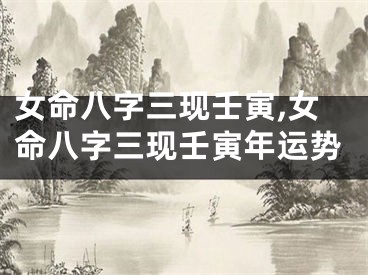 女命八字三现壬寅,女命八字三现壬寅年运势