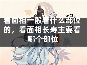 看面相一般看什么部位的，看面相长寿主要看哪个部位