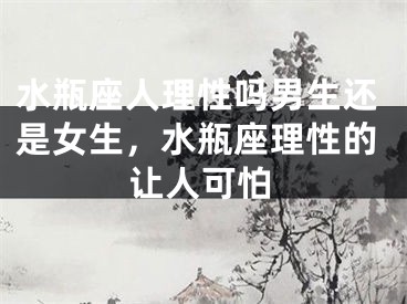 水瓶座人理性吗男生还是女生,水瓶座理性的让人可怕