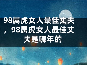 98属虎女人最佳丈夫，98属虎女人最佳丈夫是哪年的