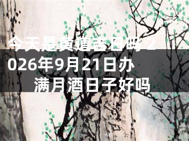 今天是黄道吉日吗 2026年9月21日办满月酒日子好吗