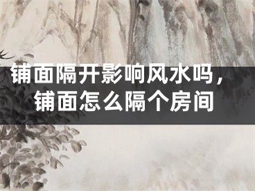 铺面隔开影响风水吗，铺面怎么隔个房间
