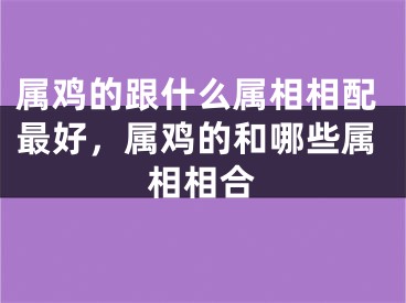 属鸡的跟什么属相相配最好，属鸡的和哪些属相相合