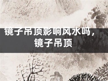 镜子吊顶影响风水吗，镜子吊顶