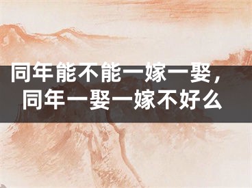 同年能不能一嫁一娶，同年一娶一嫁不好么