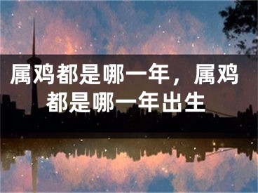 属鸡都是哪一年，属鸡都是哪一年出生