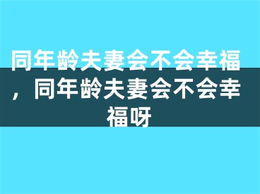 同年龄夫妻会不会幸福,同年龄夫妻会不会幸福呀