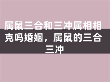 属鼠三合和三冲属相相克吗婚姻，属鼠的三合三冲