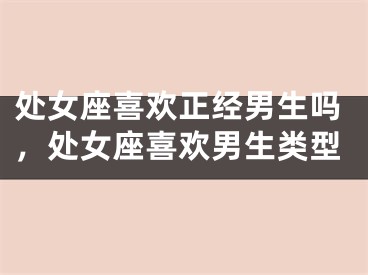处女座喜欢正经男生吗，处女座喜欢男生类型