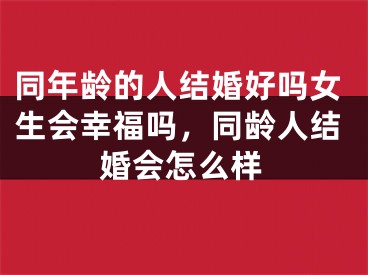 同年龄的人结婚好吗女生会幸福吗，同龄人结婚会怎么样
