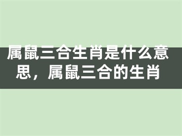 属鼠三合生肖是什么意思，属鼠三合的生肖