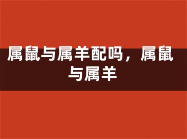 属鼠与属羊配吗，属鼠与属羊