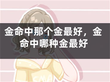 金命中那个金最好，金命中哪种金最好