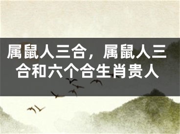 属鼠人三合，属鼠人三合和六个合生肖贵人