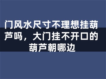 门风水尺寸不理想挂葫芦吗，大门挂不开口的葫芦朝哪边