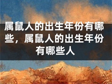 属鼠人的出生年份有哪些，属鼠人的出生年份有哪些人
